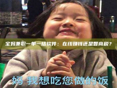 焦作宝妈兼职一单一结软件：在线赚钱还是智商税？