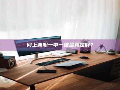 焦作网上兼职一单一结是真是假？