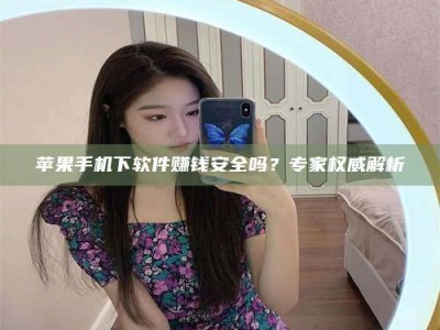 焦作苹果手机下软件赚钱安全吗？专家权威解析