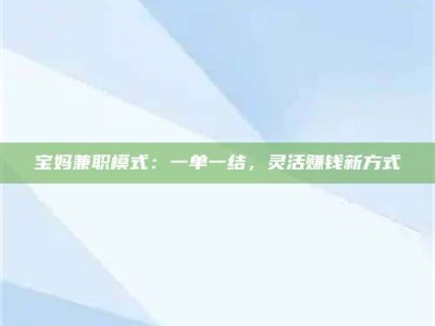 焦作宝妈兼职模式：一单一结，灵活赚钱新方式