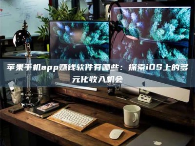 焦作苹果手机app赚钱软件有哪些：探索iOS上的多元化收入机会