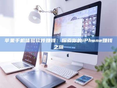 焦作苹果手机体验软件赚钱：探索你的iPhone赚钱之旅