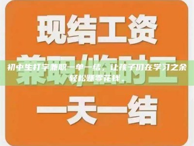 焦作初中生打字兼职一单一结，让孩子们在学习之余轻松赚零花钱。