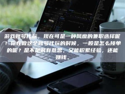 焦作游戏账号代玩，现在可是一种风靡的兼职选择呢！你在做这个账号代玩的时候，一般是怎么接单的呢？是不是很有意思，又能积累经验，还能赚钱。