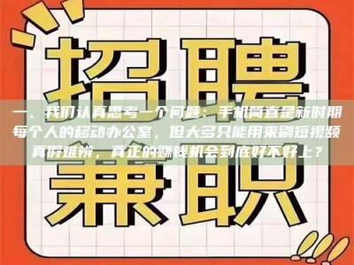 焦作一、我们认真思考一个问题：手机简直是新时期每个人的移动办公室，但大多只能用来刷短视频真假难辨，真正的赚钱机会到底好不好上？