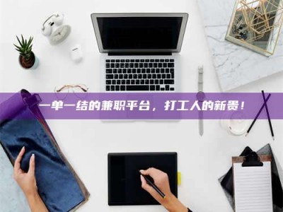 焦作一单一结的兼职平台，打工人的新贵！