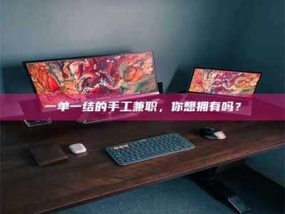 焦作一单一结的手工兼职，你想拥有吗？