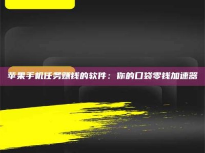 焦作苹果手机任务赚钱的软件：你的口袋零钱加速器