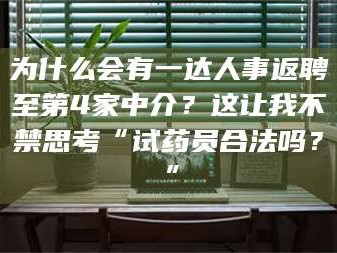 焦作为什么会有一达人事返聘至第4家中介？这让我不禁思考“试药员合法吗？”