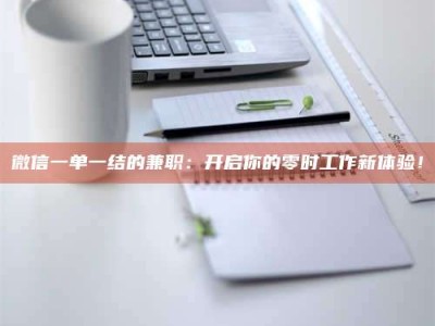 焦作微信一单一结的兼职：开启你的零时工作新体验！