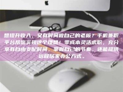 焦作想提升收入，又有时间做自己的老板？手机兼职平台帮您实现这个理想！零成本灵活求职，充分享有自由支配时间，掌握自己的节奏，还能提供远程居家办公方式。