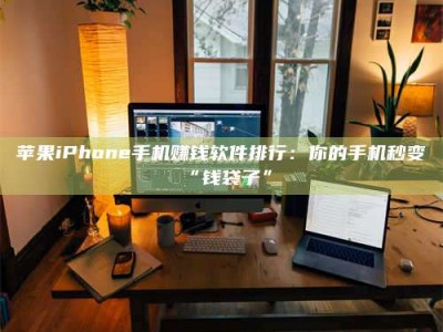焦作苹果iPhone手机赚钱软件排行：你的手机秒变“钱袋子”