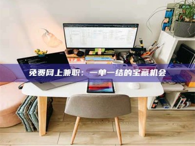 焦作免费网上兼职：一单一结的宝藏机会