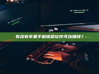 焦作有没有苹果手机锁屏软件可以赚钱？