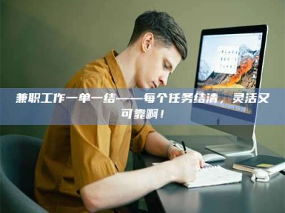 焦作兼职工作一单一结——每个任务结清，灵活又可靠啊！