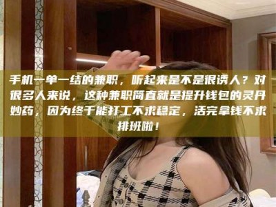 焦作手机一单一结的兼职，听起来是不是很诱人？对很多人来说，这种兼职简直就是提升钱包的灵丹妙药，因为终于能打工不求稳定，活完拿钱不求排班啦！