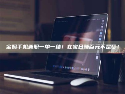 焦作宝妈手机兼职一单一结！在家日赚百元不是梦！