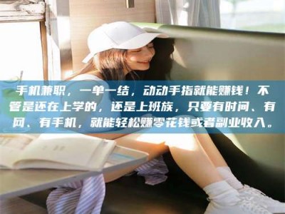 焦作手机兼职，一单一结，动动手指就能赚钱！不管是还在上学的，还是上班族，只要有时间、有网、有手机，就能轻松赚零花钱或者副业收入。