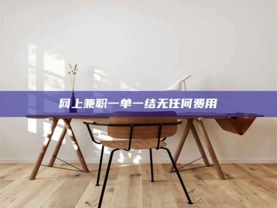 焦作网上兼职一单一结无任何费用