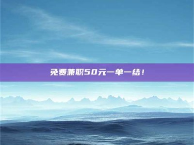 焦作免费兼职50元一单一结！