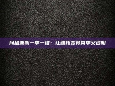 焦作网络兼职一单一结：让赚钱变得简单又透明