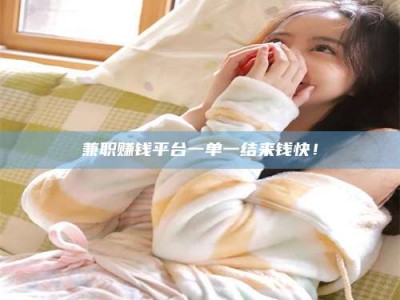 焦作兼职赚钱平台一单一结来钱快！