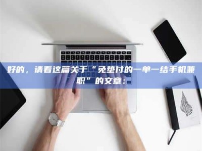 焦作好的，请看这篇关于“免垫付的一单一结手机兼职”的文章：