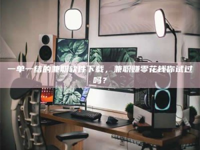 焦作一单一结的兼职软件下载，兼职赚零花钱你试过吗？