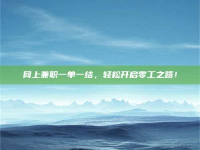 焦作网上兼职一单一结，轻松开启零工之路！