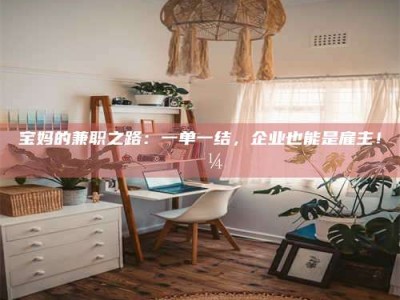 焦作宝妈的兼职之路：一单一结，企业也能是雇主！💼