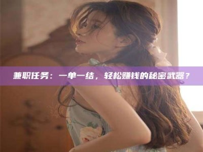 焦作兼职任务：一单一结，轻松赚钱的秘密武器？