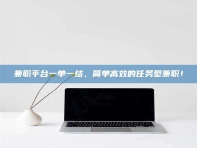 焦作兼职平台一单一结，简单高效的任务型兼职！