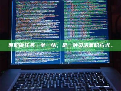 焦作兼职做任务一单一结，是一种灵活兼职方式。