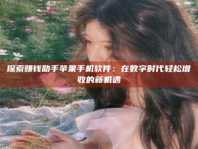 焦作探索赚钱助手苹果手机软件：在数字时代轻松增收的新机遇