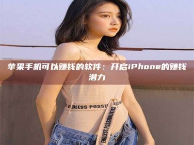 焦作苹果手机可以赚钱的软件：开启iPhone的赚钱潜力