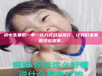 焦作初中生兼职一单一结方式日益流行，让我们来看看这些趣事。