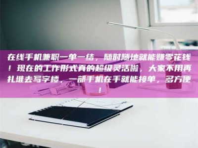 焦作在线手机兼职一单一结，随时随地就能赚零花钱！现在的工作形式真的超级灵活啦，大家不用再扎堆去写字楼，一部手机在手就能接单，多方便！