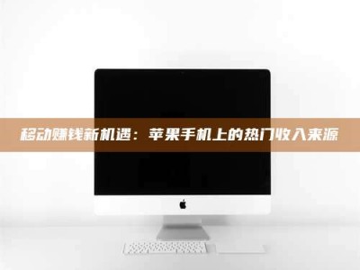 焦作移动赚钱新机遇：苹果手机上的热门收入来源