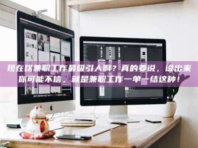 焦作现在啥兼职工作最吸引人啊？真的要说，说出来你可能不信，就是兼职工作一单一结这种！