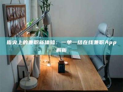 焦作指尖上的兼职新体验：一单一结在线兼职App解析