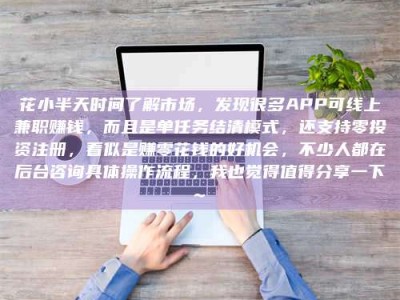 焦作花小半天时间了解市场，发现很多APP可线上兼职赚钱，而且是单任务结清模式，还支持零投资注册，看似是赚零花钱的好机会，不少人都在后台咨询具体操作流程，我也觉得值得分享一下~