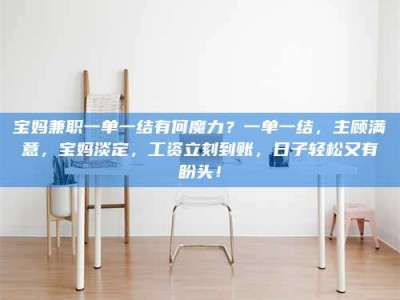 焦作宝妈兼职一单一结有何魔力？一单一结，主顾满意，宝妈淡定，工资立刻到账，日子轻松又有盼头！
