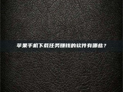 焦作苹果手机下载任务赚钱的软件有哪些？