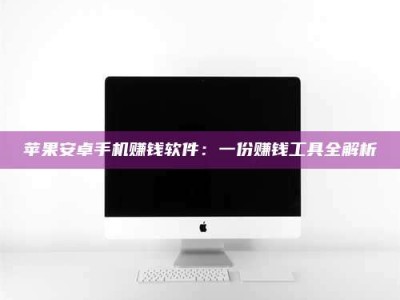 焦作苹果安卓手机赚钱软件：一份赚钱工具全解析