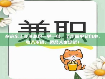 焦作在京东上关注兼职一单一结，工作简单又自由，收入不错，适合大家尝试！