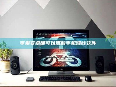 焦作苹果安卓都可以用的手机赚钱软件