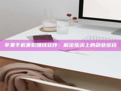 焦作苹果手机兼职赚钱软件：解密指尖上的副业密码