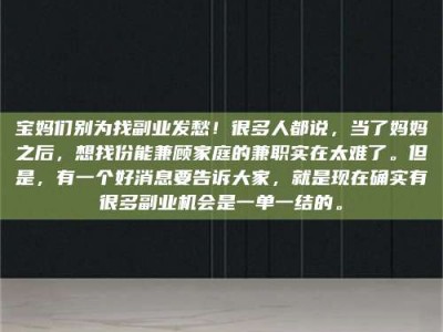 焦作宝妈们别为找副业发愁！很多人都说，当了妈妈之后，想找份能兼顾家庭的兼职实在太难了。但是，有一个好消息要告诉大家，就是现在确实有很多副业机会是一单一结的。