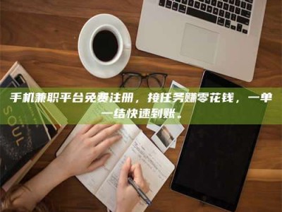 焦作手机兼职平台免费注册，接任务赚零花钱，一单一结快速到账。