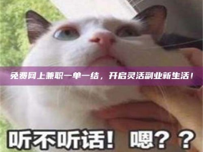 焦作免费网上兼职一单一结，开启灵活副业新生活！